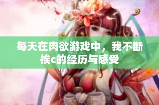 每天在肉欲游戏中，我不断挨c的经历与感受