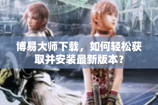 博易大师下载，如何轻松获取并安装最新版本？