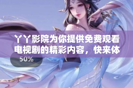 丫丫影院为你提供免费观看电视剧的精彩内容，快来体验吧！
