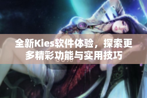 全新Kies软件体验，探索更多精彩功能与实用技巧