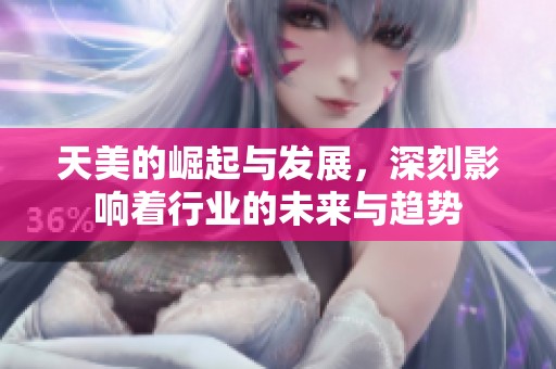 天美的崛起与发展，深刻影响着行业的未来与趋势