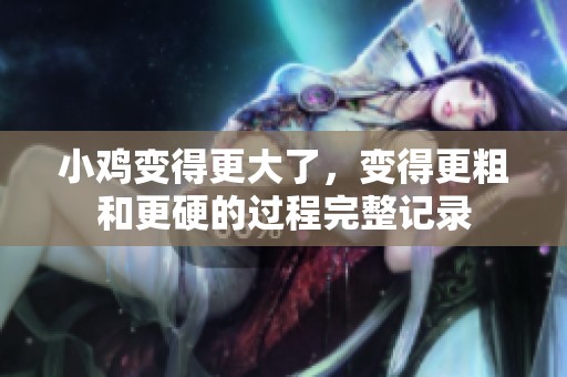 小鸡变得更大了，变得更粗和更硬的过程完整记录