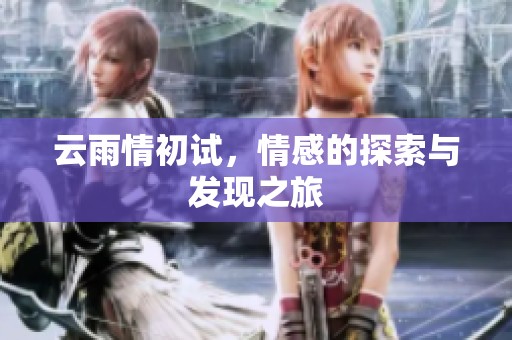 云雨情初试，情感的探索与发现之旅