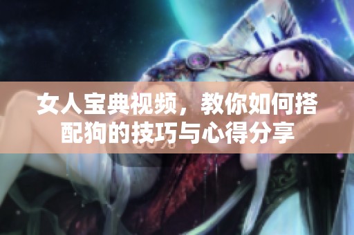 女人宝典视频，教你如何搭配狗的技巧与心得分享