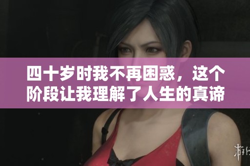 四十岁时我不再困惑，这个阶段让我理解了人生的真谛和意义