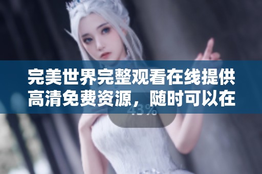 完美世界完整观看在线提供高清免费资源，随时可以在线观看尽享精彩内容