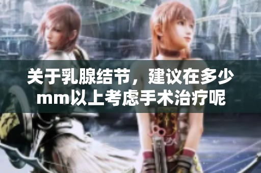 关于乳腺结节，建议在多少mm以上考虑手术治疗呢