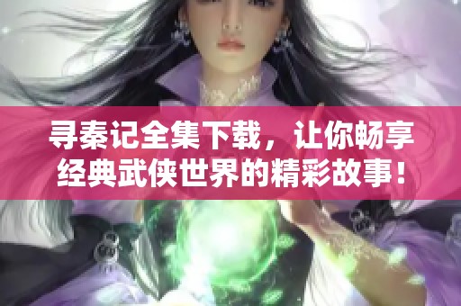 寻秦记全集下载，让你畅享经典武侠世界的精彩故事！