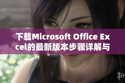 下载Microsoft Office Excel的最新版本步骤详解与注意事项