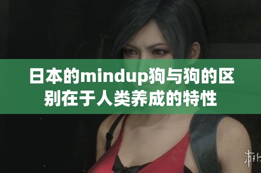 日本的mindup狗与狗的区别在于人类养成的特性