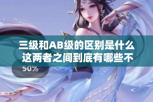 三级和AB级的区别是什么 这两者之间到底有哪些不同之处
