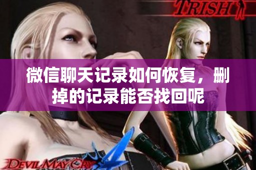 微信聊天记录如何恢复，删掉的记录能否找回呢