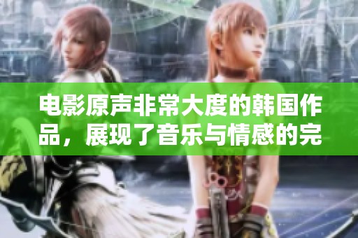 电影原声非常大度的韩国作品，展现了音乐与情感的完美结合