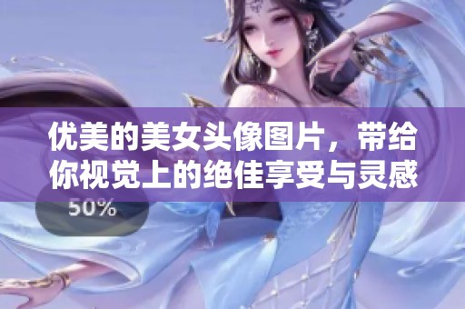 优美的美女头像图片，带给你视觉上的绝佳享受与灵感启发