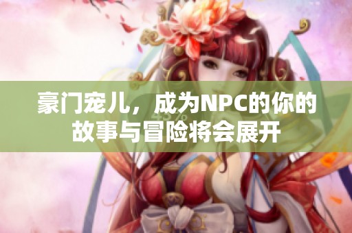 豪门宠儿，成为NPC的你的故事与冒险将会展开