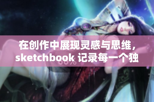 在创作中展现灵感与思维，sketchbook 记录每一个独特的想法与瞬间