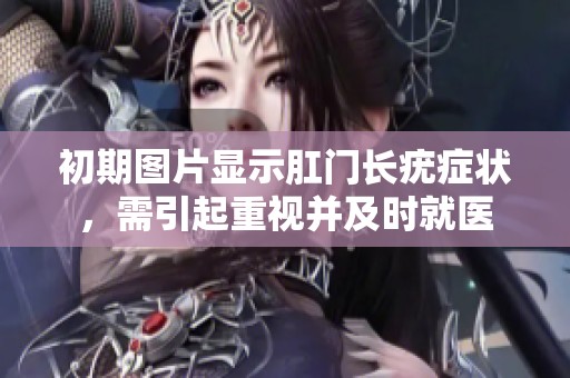 初期图片显示肛门长疣症状，需引起重视并及时就医