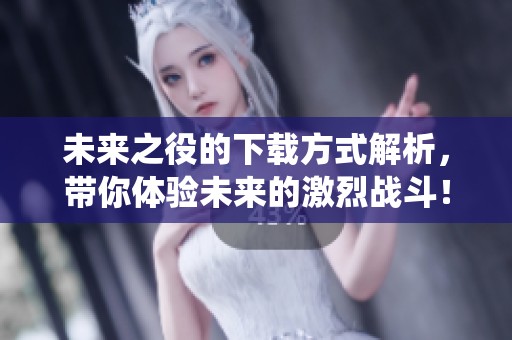 未来之役的下载方式解析，带你体验未来的激烈战斗！