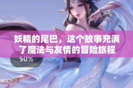 妖精的尾巴，这个故事充满了魔法与友情的冒险旅程