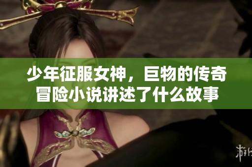 少年征服女神，巨物的传奇冒险小说讲述了什么故事