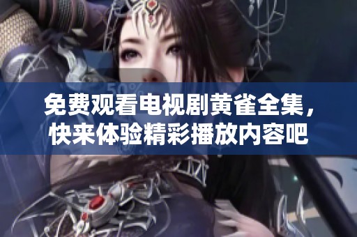 免费观看电视剧黄雀全集，快来体验精彩播放内容吧