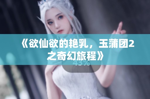 《欲仙欲的艳乳，玉蒲团2之奇幻旅程》