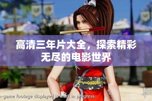 高清三年片大全，探索精彩无尽的电影世界