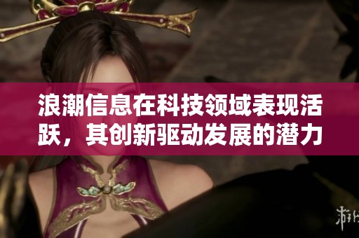 浪潮信息在科技领域表现活跃，其创新驱动发展的潜力备受关注