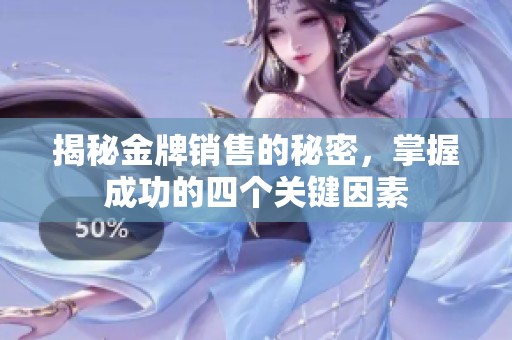 揭秘金牌销售的秘密，掌握成功的四个关键因素