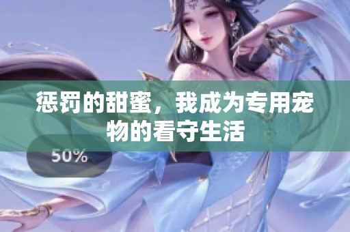 惩罚的甜蜜，我成为专用宠物的看守生活