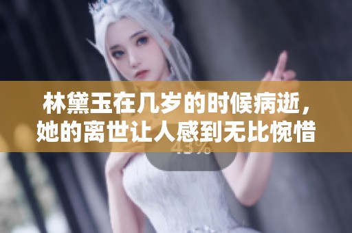 林黛玉在几岁的时候病逝，她的离世让人感到无比惋惜