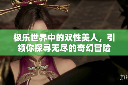 极乐世界中的双性美人，引领你探寻无尽的奇幻冒险