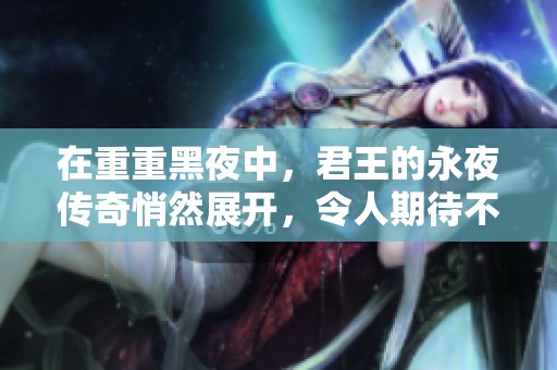 在重重黑夜中，君王的永夜传奇悄然展开，令人期待不已