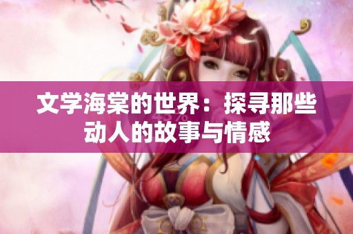 文学海棠的世界：探寻那些动人的故事与情感
