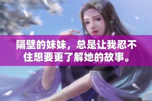 隔壁的妹妹，总是让我忍不住想要更了解她的故事。