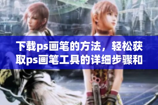 下载ps画笔的方法，轻松获取ps画笔工具的详细步骤和资源推荐
