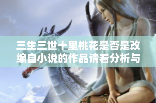 三生三世十里桃花是否是改编自小说的作品请看分析与解读
