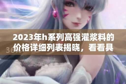 2023年h系列高强灌浆料的价格详细列表揭晓，看看具体费用如何变化