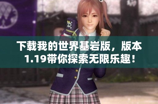 下载我的世界基岩版，版本1.19带你探索无限乐趣！