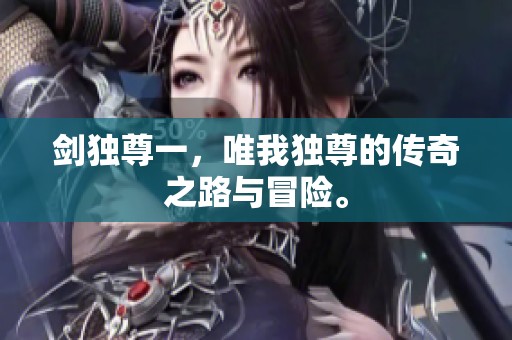 剑独尊一，唯我独尊的传奇之路与冒险。