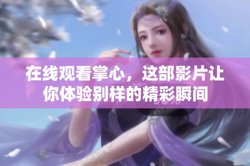 在线观看掌心，这部影片让你体验别样的精彩瞬间
