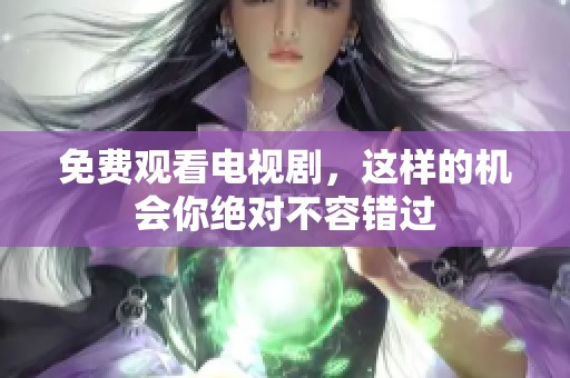 免费观看电视剧，这样的机会你绝对不容错过