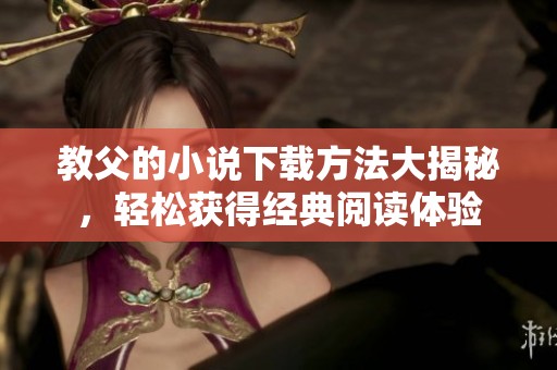 教父的小说下载方法大揭秘，轻松获得经典阅读体验