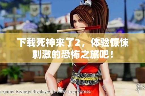 下载死神来了2，体验惊悚刺激的恐怖之旅吧！