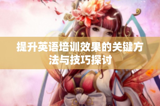 提升英语培训效果的关键方法与技巧探讨