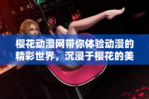 樱花动漫网带你体验动漫的精彩世界，沉浸于樱花的美丽之中