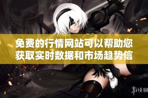 免费的行情网站可以帮助您获取实时数据和市场趋势信息