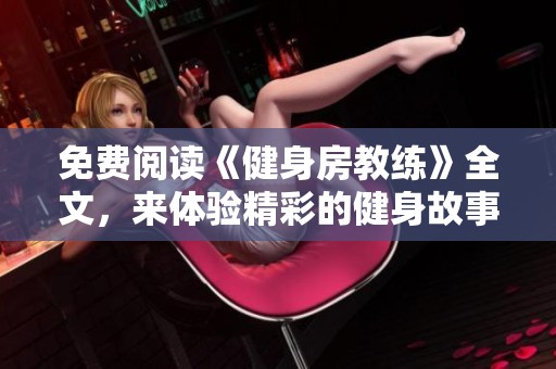 免费阅读《健身房教练》全文，来体验精彩的健身故事与训练技巧吧