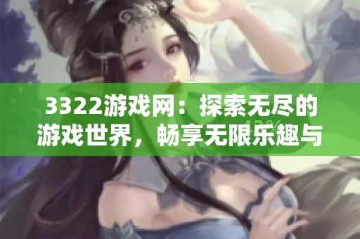 3322游戏网：探索无尽的游戏世界，畅享无限乐趣与挑战