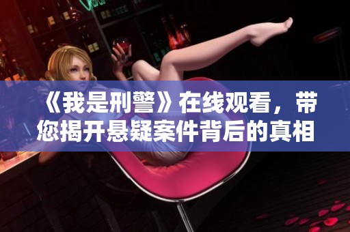 《我是刑警》在线观看，带您揭开悬疑案件背后的真相与故事